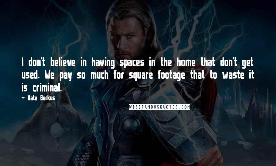 Nate Berkus Quotes: I don't believe in having spaces in the home that don't get used. We pay so much for square footage that to waste it is criminal.