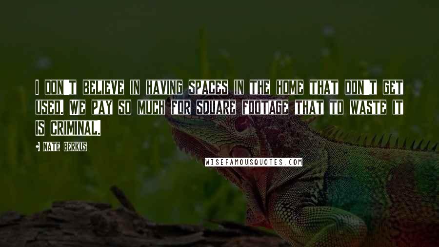 Nate Berkus Quotes: I don't believe in having spaces in the home that don't get used. We pay so much for square footage that to waste it is criminal.