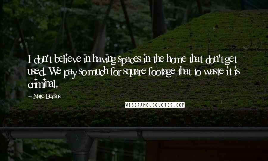 Nate Berkus Quotes: I don't believe in having spaces in the home that don't get used. We pay so much for square footage that to waste it is criminal.