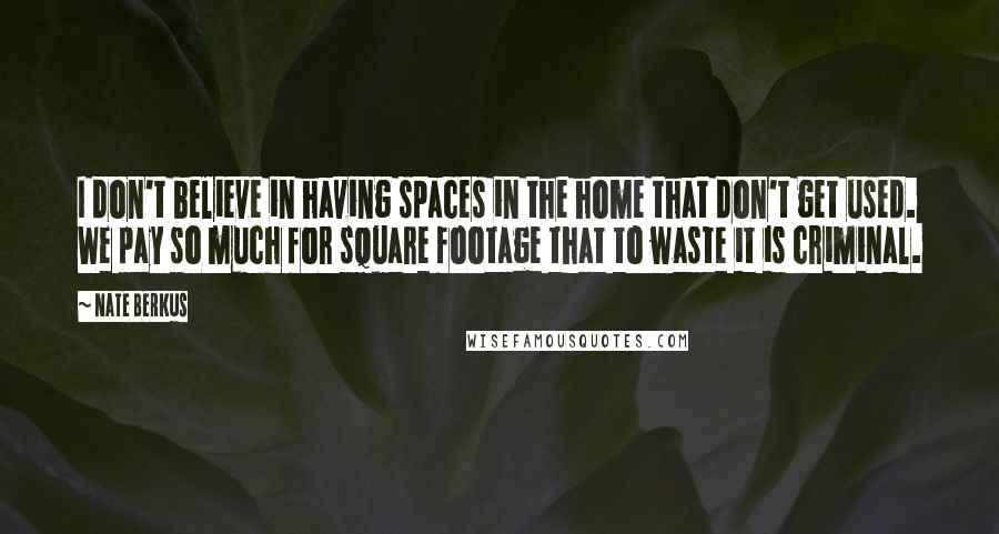 Nate Berkus Quotes: I don't believe in having spaces in the home that don't get used. We pay so much for square footage that to waste it is criminal.