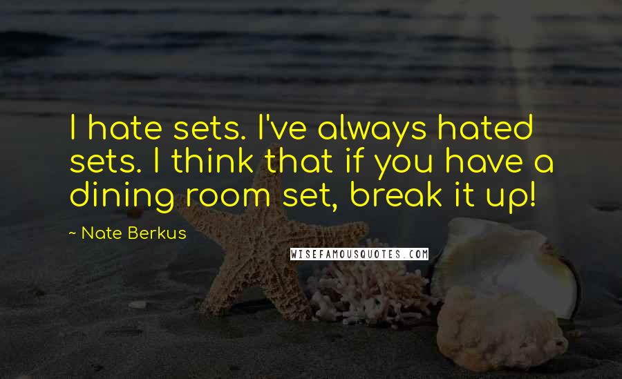 Nate Berkus Quotes: I hate sets. I've always hated sets. I think that if you have a dining room set, break it up!