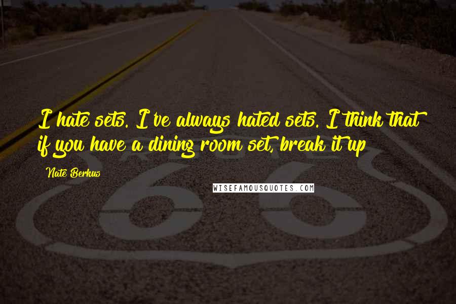 Nate Berkus Quotes: I hate sets. I've always hated sets. I think that if you have a dining room set, break it up!