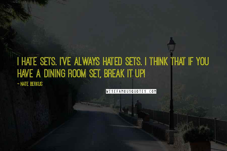 Nate Berkus Quotes: I hate sets. I've always hated sets. I think that if you have a dining room set, break it up!