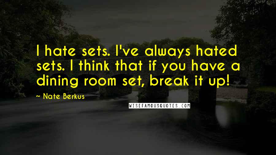 Nate Berkus Quotes: I hate sets. I've always hated sets. I think that if you have a dining room set, break it up!