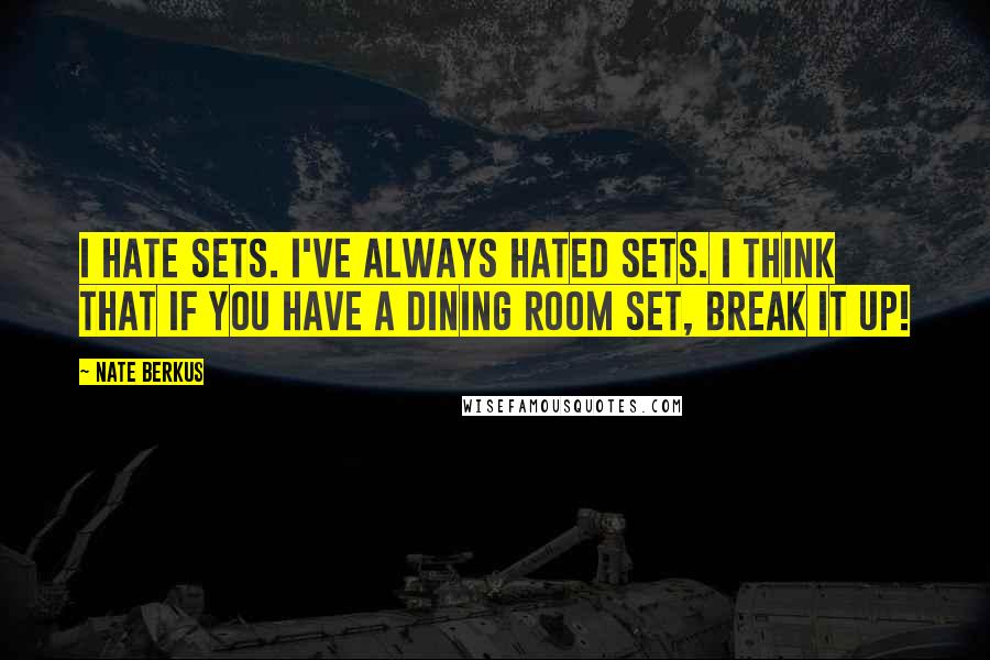 Nate Berkus Quotes: I hate sets. I've always hated sets. I think that if you have a dining room set, break it up!