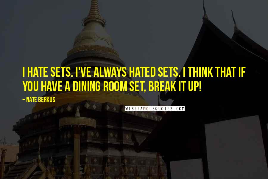 Nate Berkus Quotes: I hate sets. I've always hated sets. I think that if you have a dining room set, break it up!