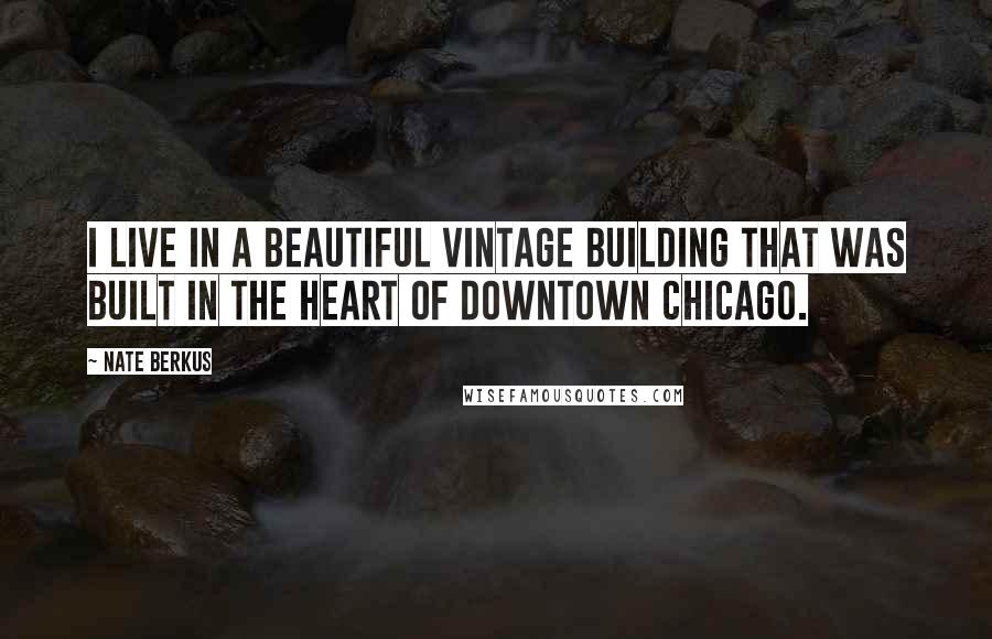 Nate Berkus Quotes: I live in a beautiful vintage building that was built in the heart of downtown Chicago.