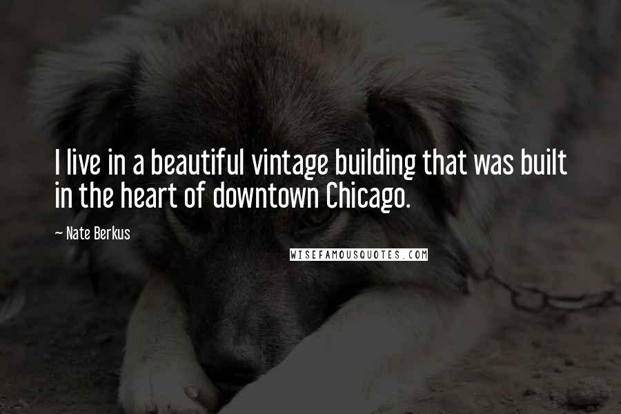 Nate Berkus Quotes: I live in a beautiful vintage building that was built in the heart of downtown Chicago.