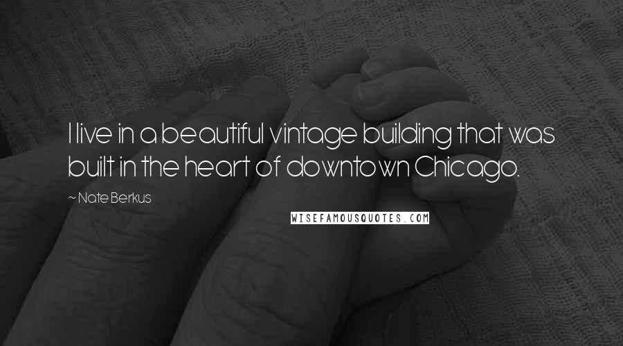 Nate Berkus Quotes: I live in a beautiful vintage building that was built in the heart of downtown Chicago.