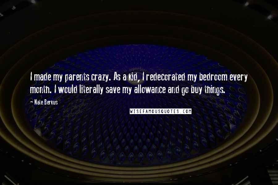 Nate Berkus Quotes: I made my parents crazy. As a kid, I redecorated my bedroom every month. I would literally save my allowance and go buy things.