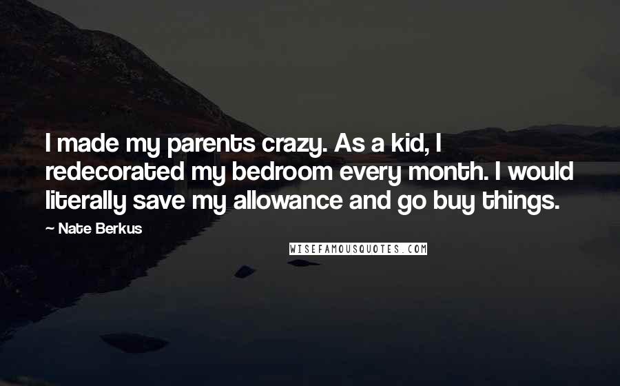 Nate Berkus Quotes: I made my parents crazy. As a kid, I redecorated my bedroom every month. I would literally save my allowance and go buy things.