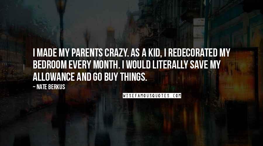 Nate Berkus Quotes: I made my parents crazy. As a kid, I redecorated my bedroom every month. I would literally save my allowance and go buy things.