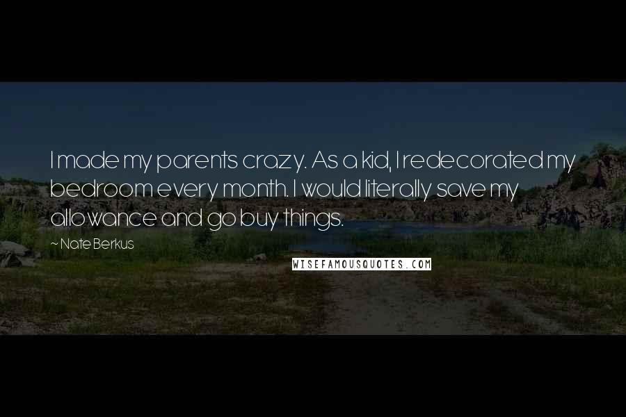 Nate Berkus Quotes: I made my parents crazy. As a kid, I redecorated my bedroom every month. I would literally save my allowance and go buy things.