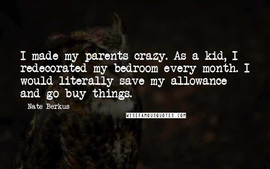 Nate Berkus Quotes: I made my parents crazy. As a kid, I redecorated my bedroom every month. I would literally save my allowance and go buy things.