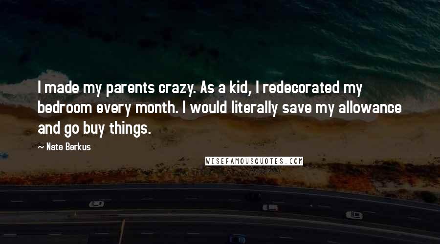 Nate Berkus Quotes: I made my parents crazy. As a kid, I redecorated my bedroom every month. I would literally save my allowance and go buy things.