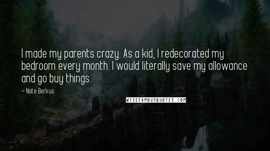 Nate Berkus Quotes: I made my parents crazy. As a kid, I redecorated my bedroom every month. I would literally save my allowance and go buy things.