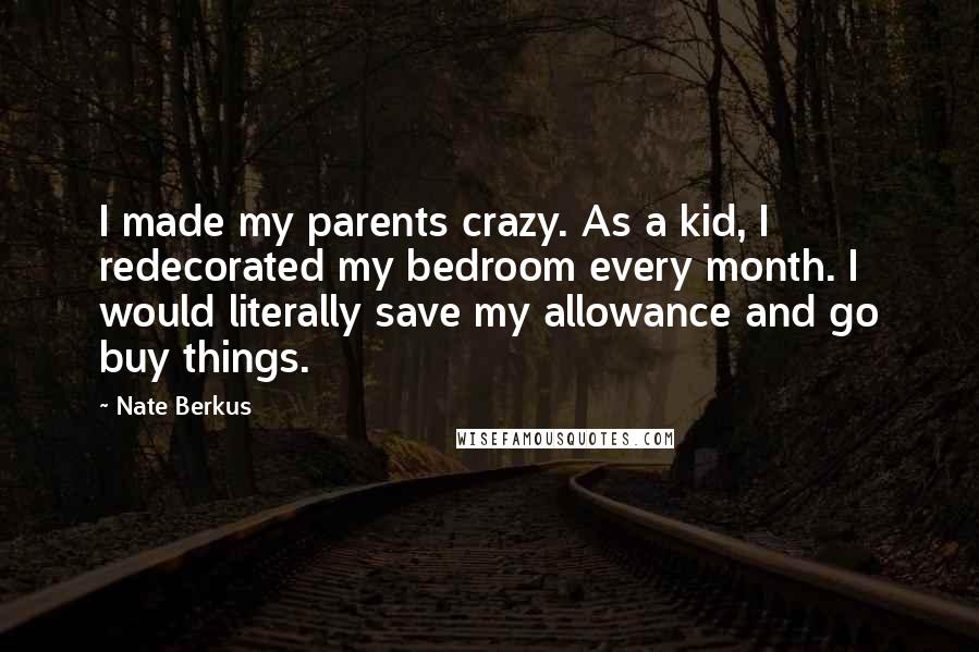 Nate Berkus Quotes: I made my parents crazy. As a kid, I redecorated my bedroom every month. I would literally save my allowance and go buy things.