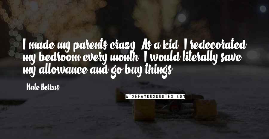 Nate Berkus Quotes: I made my parents crazy. As a kid, I redecorated my bedroom every month. I would literally save my allowance and go buy things.