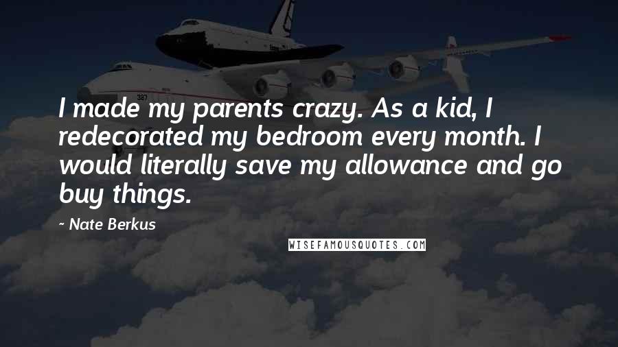 Nate Berkus Quotes: I made my parents crazy. As a kid, I redecorated my bedroom every month. I would literally save my allowance and go buy things.