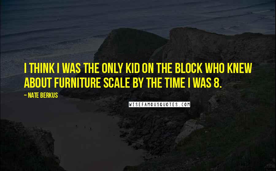 Nate Berkus Quotes: I think I was the only kid on the block who knew about furniture scale by the time I was 8.