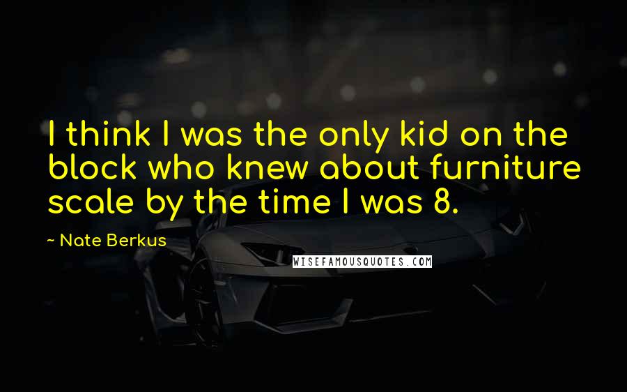 Nate Berkus Quotes: I think I was the only kid on the block who knew about furniture scale by the time I was 8.