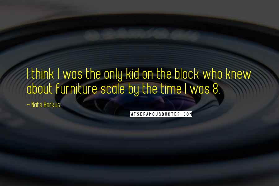 Nate Berkus Quotes: I think I was the only kid on the block who knew about furniture scale by the time I was 8.