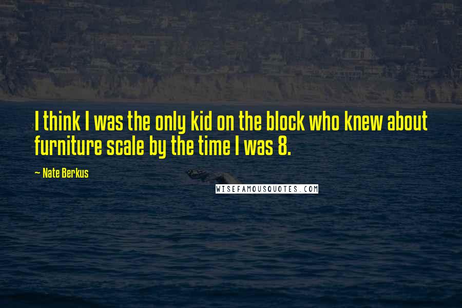 Nate Berkus Quotes: I think I was the only kid on the block who knew about furniture scale by the time I was 8.