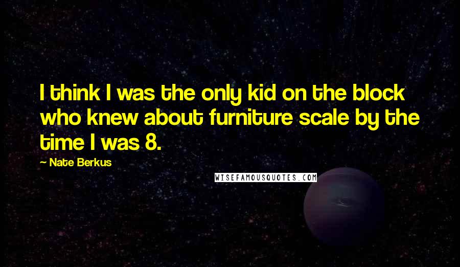 Nate Berkus Quotes: I think I was the only kid on the block who knew about furniture scale by the time I was 8.