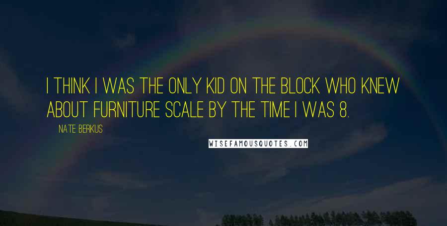 Nate Berkus Quotes: I think I was the only kid on the block who knew about furniture scale by the time I was 8.