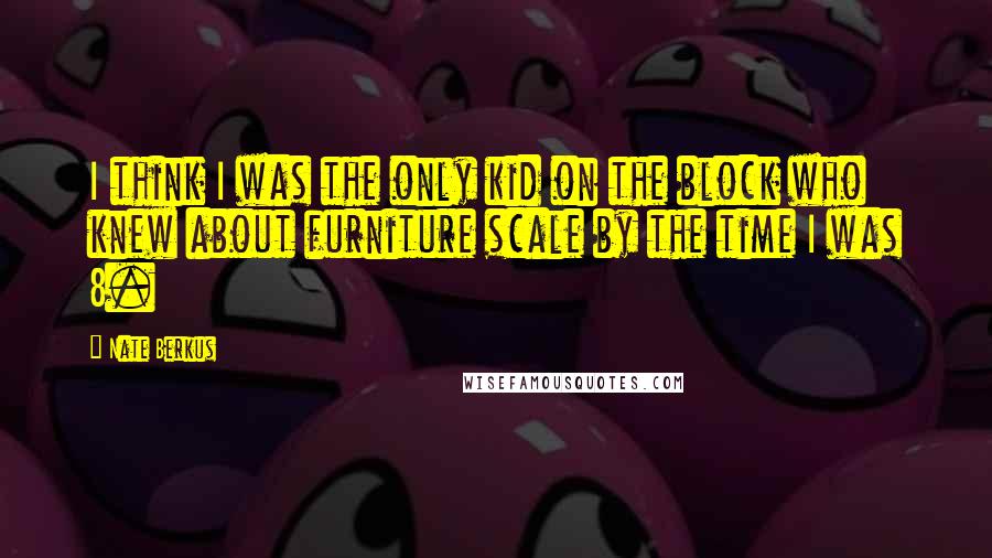 Nate Berkus Quotes: I think I was the only kid on the block who knew about furniture scale by the time I was 8.