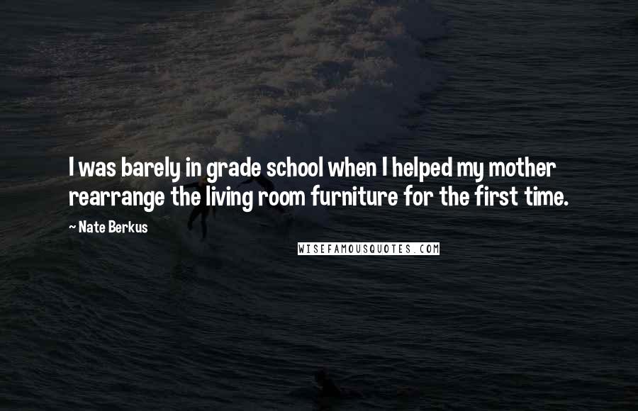 Nate Berkus Quotes: I was barely in grade school when I helped my mother rearrange the living room furniture for the first time.