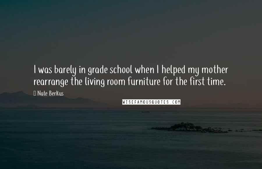 Nate Berkus Quotes: I was barely in grade school when I helped my mother rearrange the living room furniture for the first time.