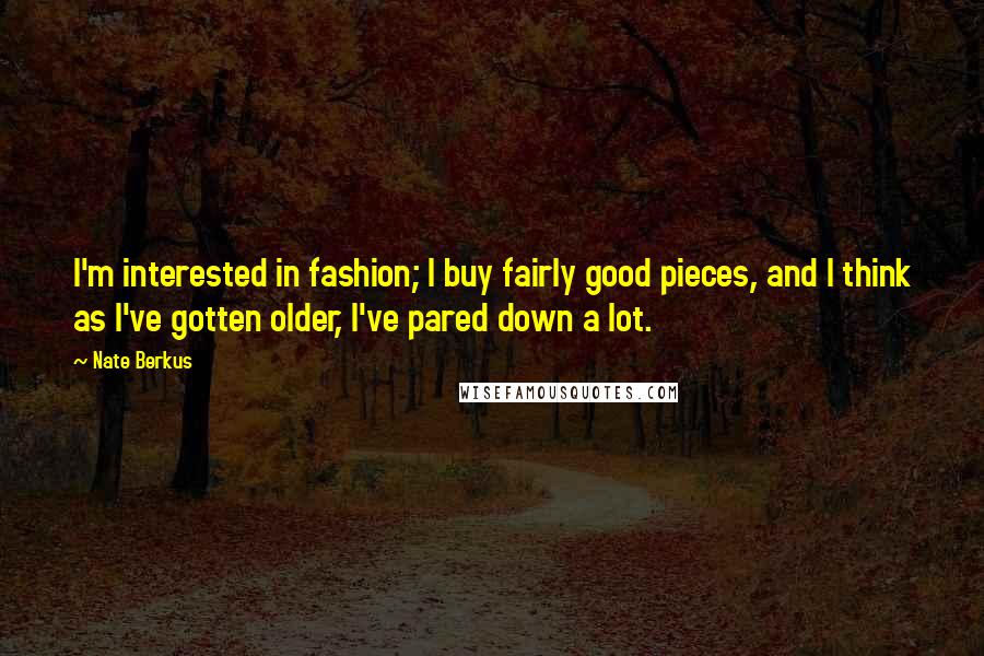 Nate Berkus Quotes: I'm interested in fashion; I buy fairly good pieces, and I think as I've gotten older, I've pared down a lot.