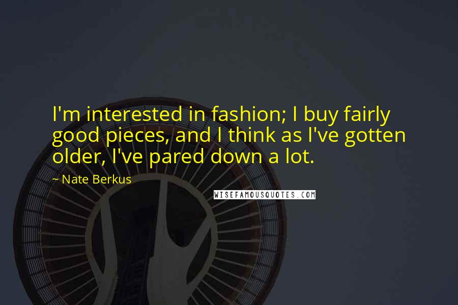 Nate Berkus Quotes: I'm interested in fashion; I buy fairly good pieces, and I think as I've gotten older, I've pared down a lot.