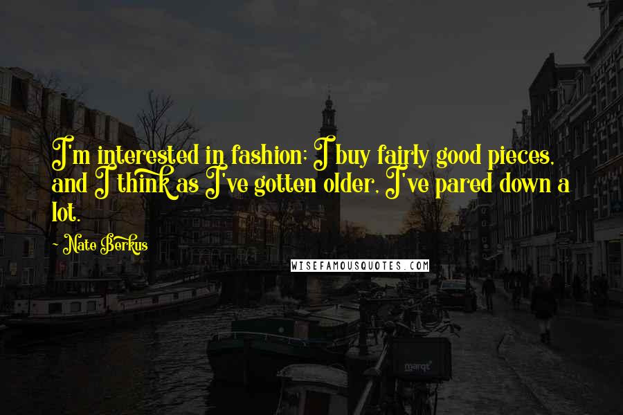 Nate Berkus Quotes: I'm interested in fashion; I buy fairly good pieces, and I think as I've gotten older, I've pared down a lot.