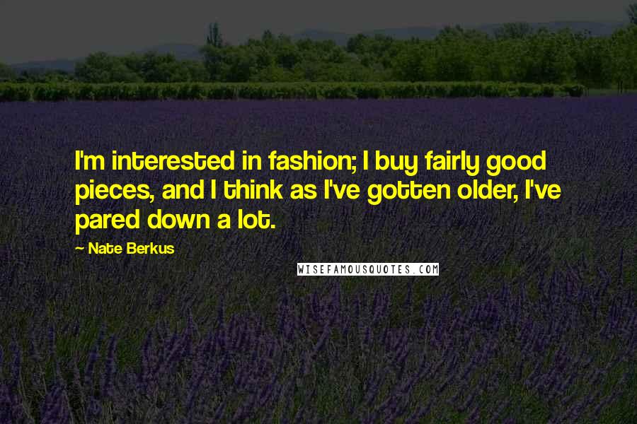 Nate Berkus Quotes: I'm interested in fashion; I buy fairly good pieces, and I think as I've gotten older, I've pared down a lot.