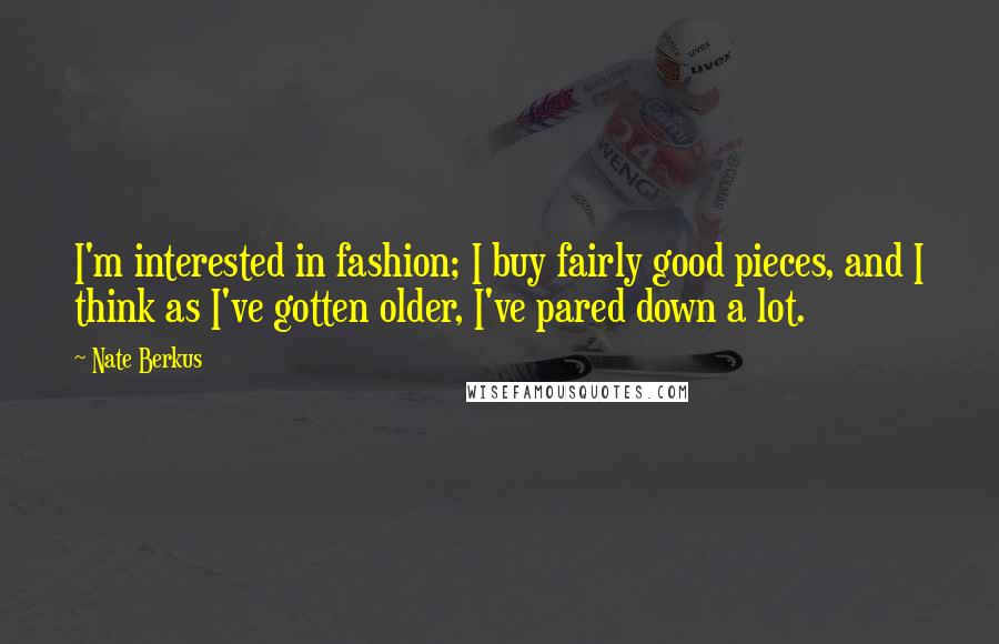 Nate Berkus Quotes: I'm interested in fashion; I buy fairly good pieces, and I think as I've gotten older, I've pared down a lot.