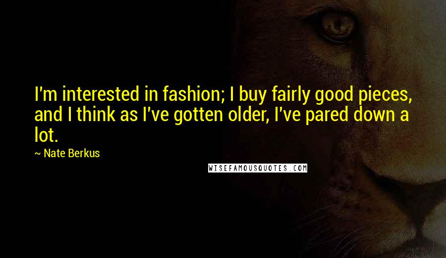 Nate Berkus Quotes: I'm interested in fashion; I buy fairly good pieces, and I think as I've gotten older, I've pared down a lot.