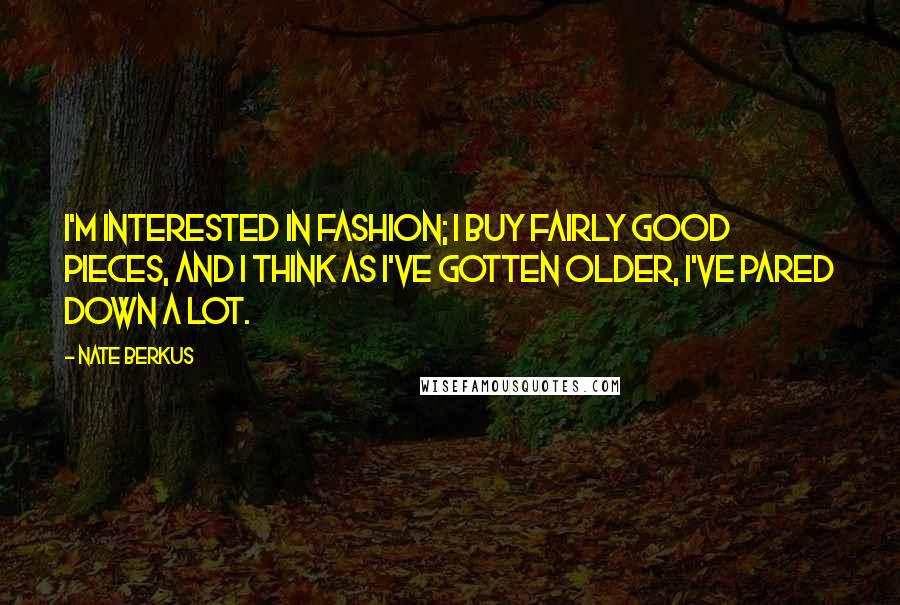 Nate Berkus Quotes: I'm interested in fashion; I buy fairly good pieces, and I think as I've gotten older, I've pared down a lot.
