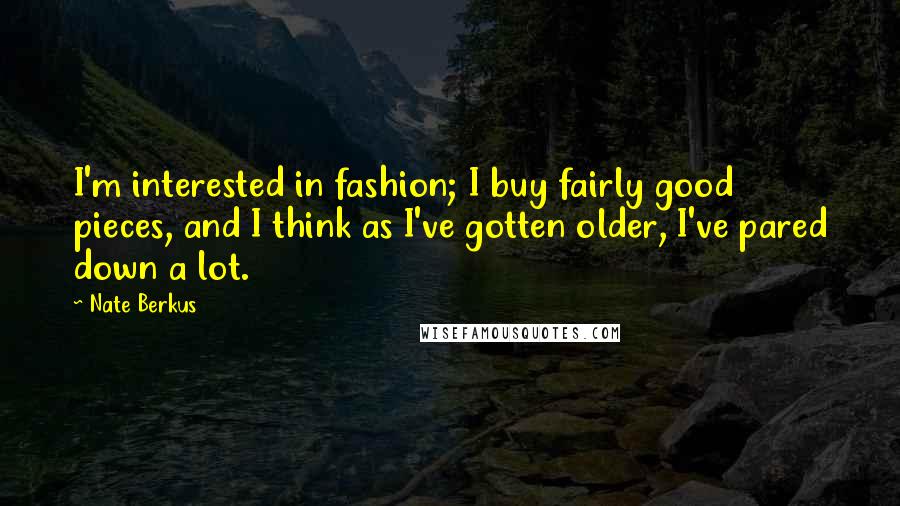 Nate Berkus Quotes: I'm interested in fashion; I buy fairly good pieces, and I think as I've gotten older, I've pared down a lot.