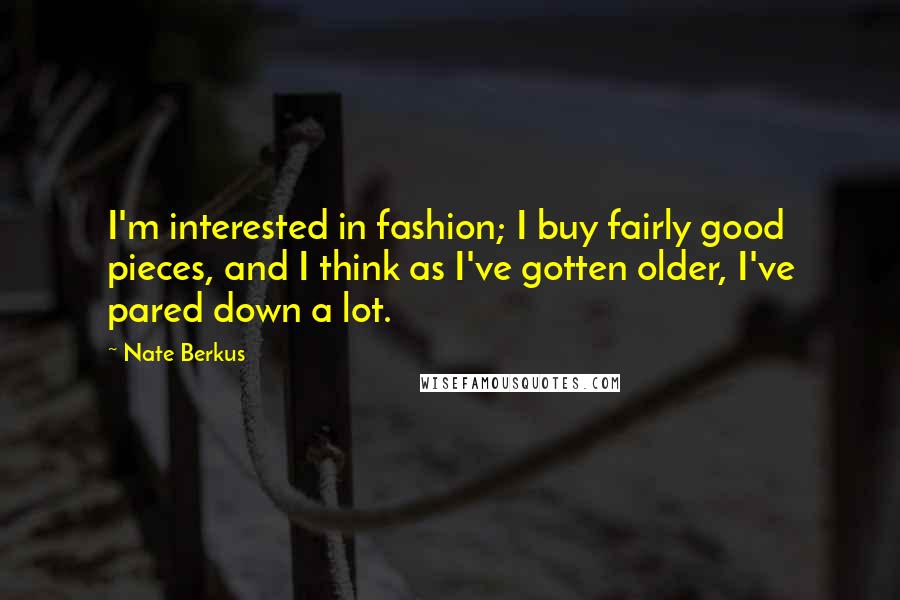 Nate Berkus Quotes: I'm interested in fashion; I buy fairly good pieces, and I think as I've gotten older, I've pared down a lot.