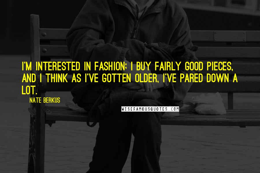 Nate Berkus Quotes: I'm interested in fashion; I buy fairly good pieces, and I think as I've gotten older, I've pared down a lot.