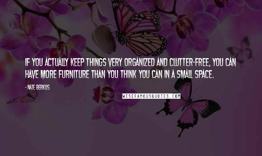 Nate Berkus Quotes: If you actually keep things very organized and clutter-free, you can have more furniture than you think you can in a small space.