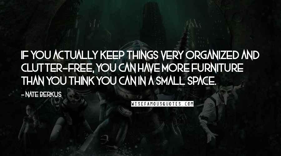 Nate Berkus Quotes: If you actually keep things very organized and clutter-free, you can have more furniture than you think you can in a small space.