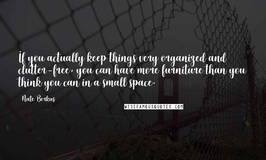 Nate Berkus Quotes: If you actually keep things very organized and clutter-free, you can have more furniture than you think you can in a small space.