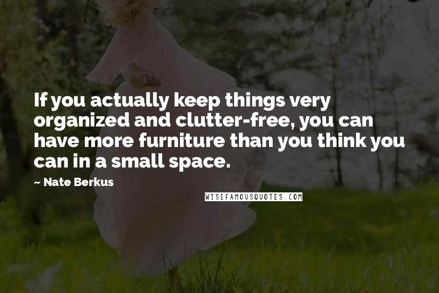 Nate Berkus Quotes: If you actually keep things very organized and clutter-free, you can have more furniture than you think you can in a small space.