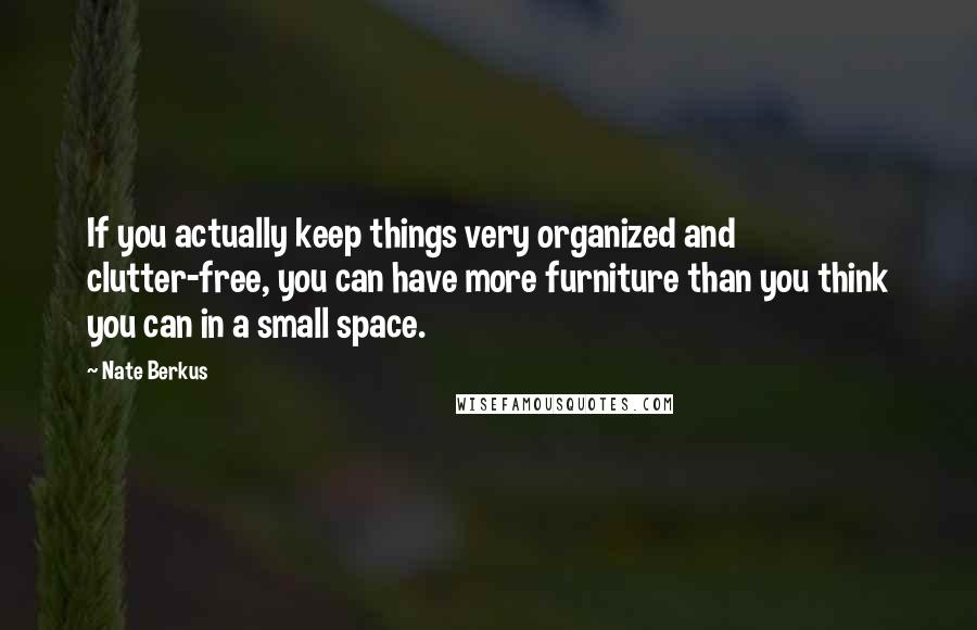 Nate Berkus Quotes: If you actually keep things very organized and clutter-free, you can have more furniture than you think you can in a small space.