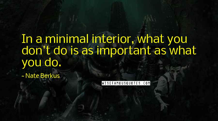 Nate Berkus Quotes: In a minimal interior, what you don't do is as important as what you do.