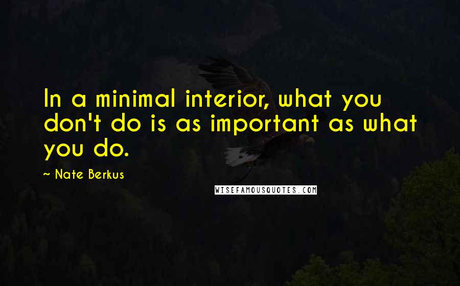 Nate Berkus Quotes: In a minimal interior, what you don't do is as important as what you do.