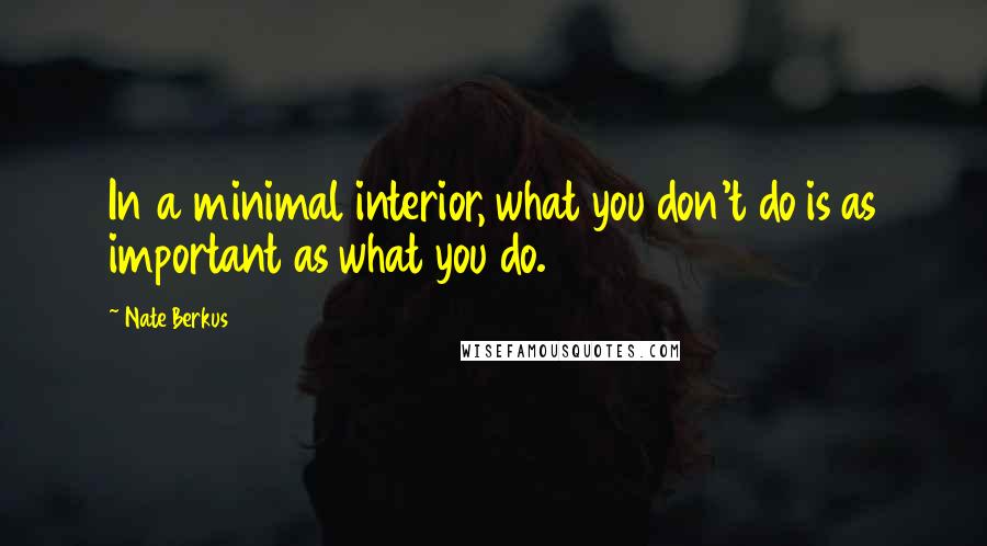 Nate Berkus Quotes: In a minimal interior, what you don't do is as important as what you do.
